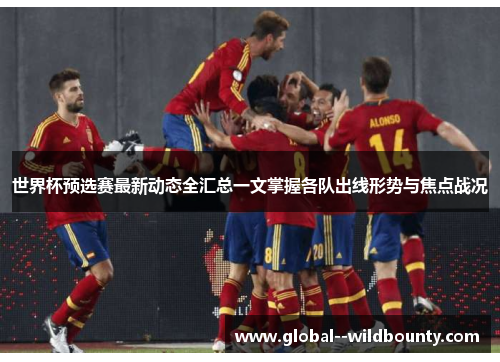 世界杯预选赛最新动态全汇总一文掌握各队出线形势与焦点战况
