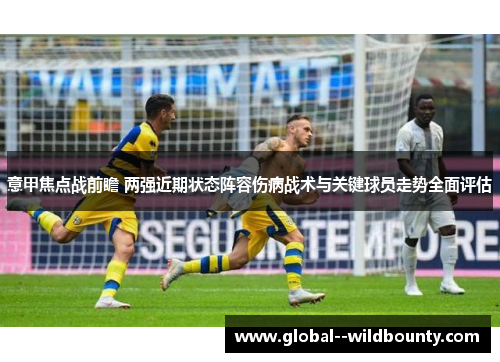 意甲焦点战前瞻 两强近期状态阵容伤病战术与关键球员走势全面评估 意甲焦点战前瞻 两强近期状态阵容伤病战术与关键球员走势全面评估