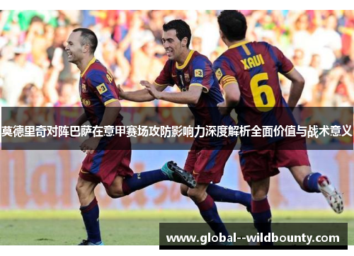 莫德里奇对阵巴萨在意甲赛场攻防影响力深度解析全面价值与战术意义