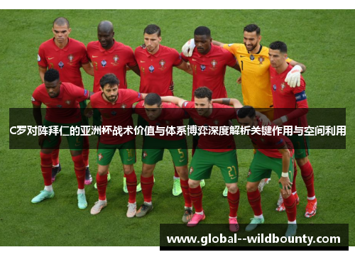 C罗对阵拜仁的亚洲杯战术价值与体系博弈深度解析关键作用与空间利用