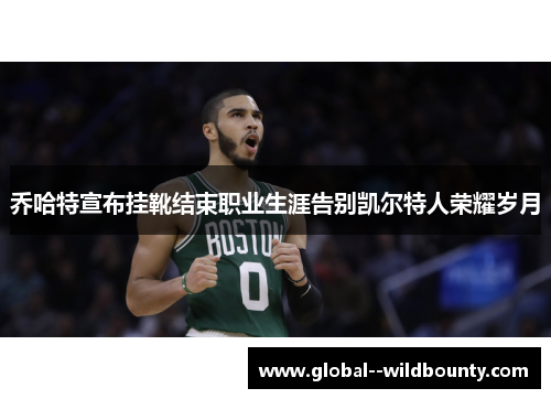 乔哈特宣布挂靴结束职业生涯告别凯尔特人荣耀岁月