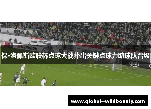 保·洛佩斯欧联杯点球大战扑出关键点球力助球队晋级