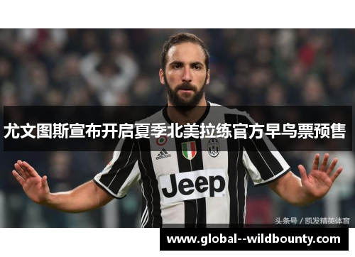 尤文图斯宣布开启夏季北美拉练官方早鸟票预售 尤文图斯宣布开启夏季北美拉练官方早鸟票预售