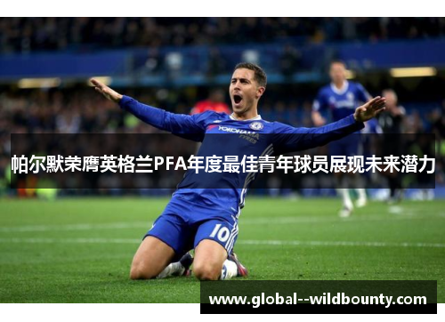 帕尔默荣膺英格兰PFA年度最佳青年球员展现未来潜力