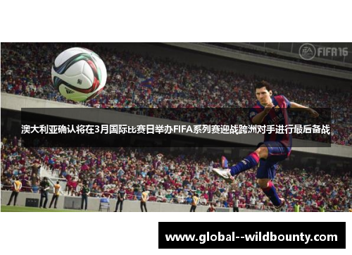 澳大利亚确认将在3月国际比赛日举办FIFA系列赛迎战跨洲对手进行最后备战